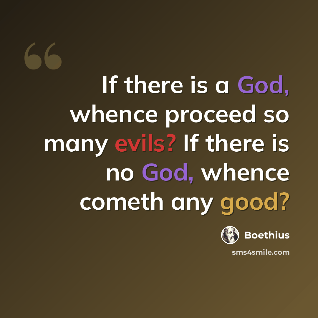 “If there is a God, whence proceed so many evils? If there is no God, whence cometh any good?” quote by Boethius