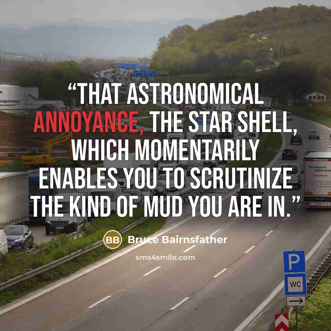 “That Astronomical Annoyance, the Star Shell, Which Momentarily Enables You to Scrutinize the Kind of Mud You Are In.” quote by Bruce Bairnsfather
