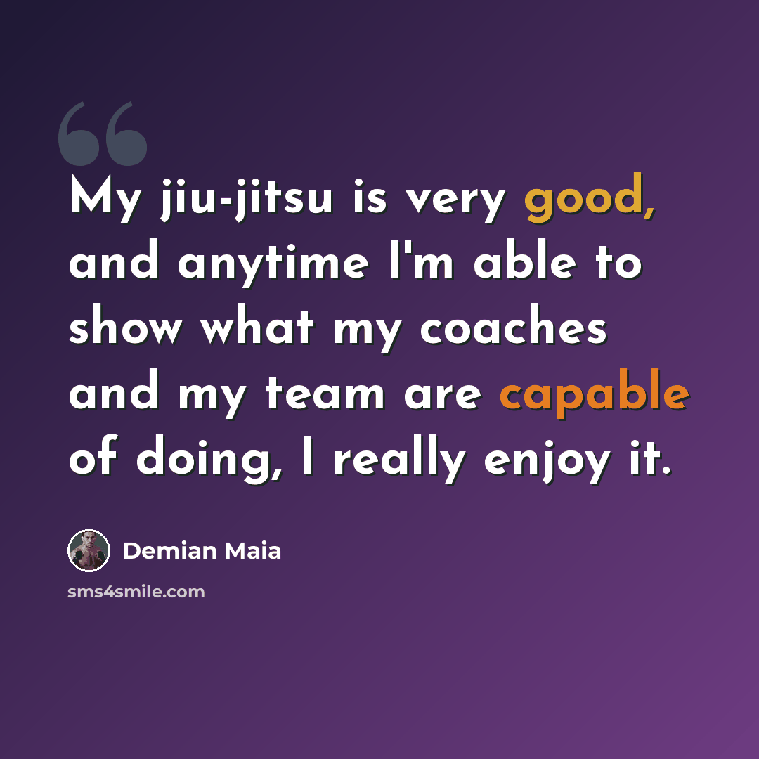 “My jiu-jitsu is very good, and anytime I'm able to show what my coaches and my team are capable of doing, I really enjoy it.” quote by Demian Maia