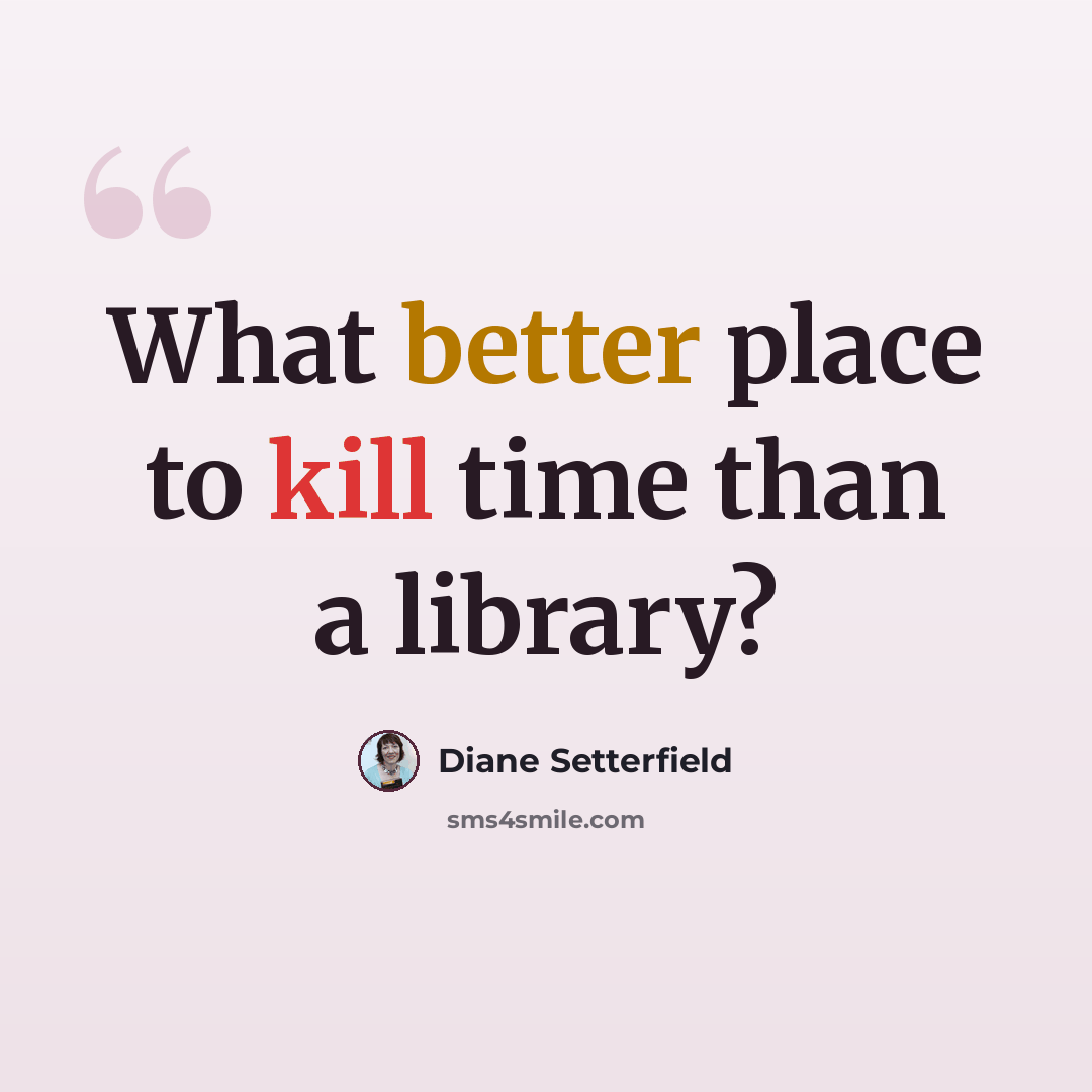 “What better place to kill time than a library?” quote by Diane Setterfield