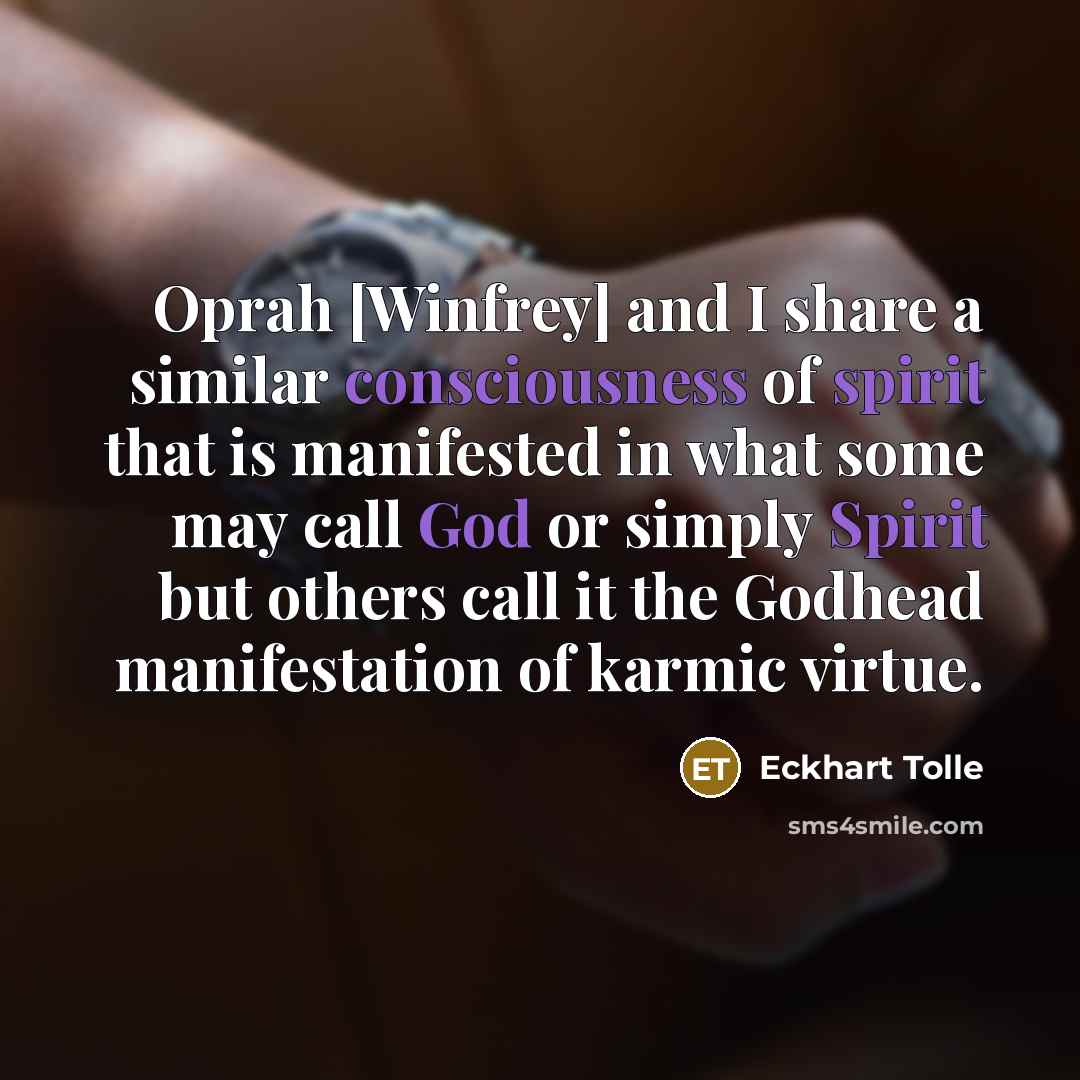 “Oprah [Winfrey] and I share a similar consciousness of spirit that is manifested in what some may call God or simply Spirit but others call it the Godhead manifestation of karmic virtue.” quote by Eckhart Tolle