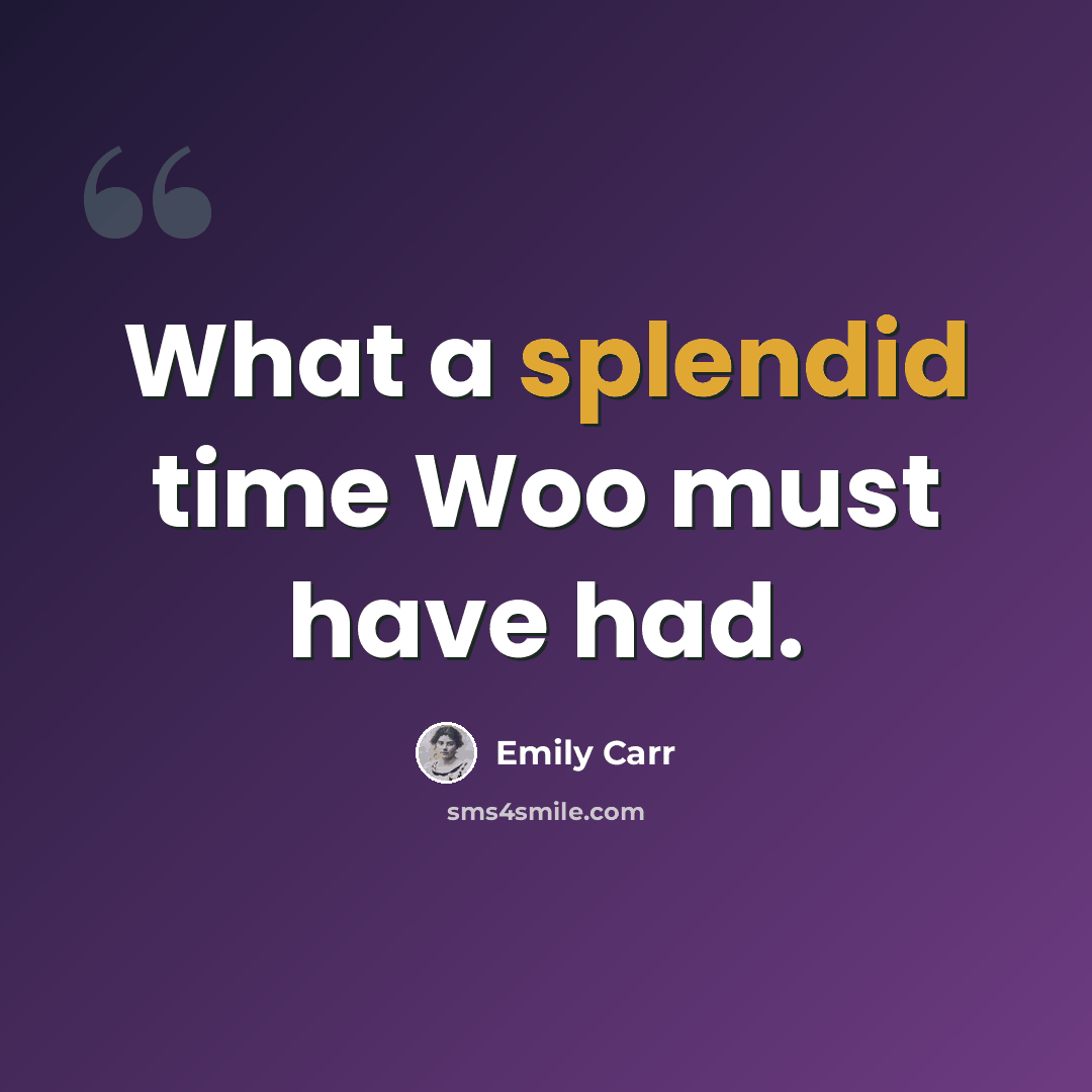 “What a splendid time Woo must have had.” quote by Emily Carr