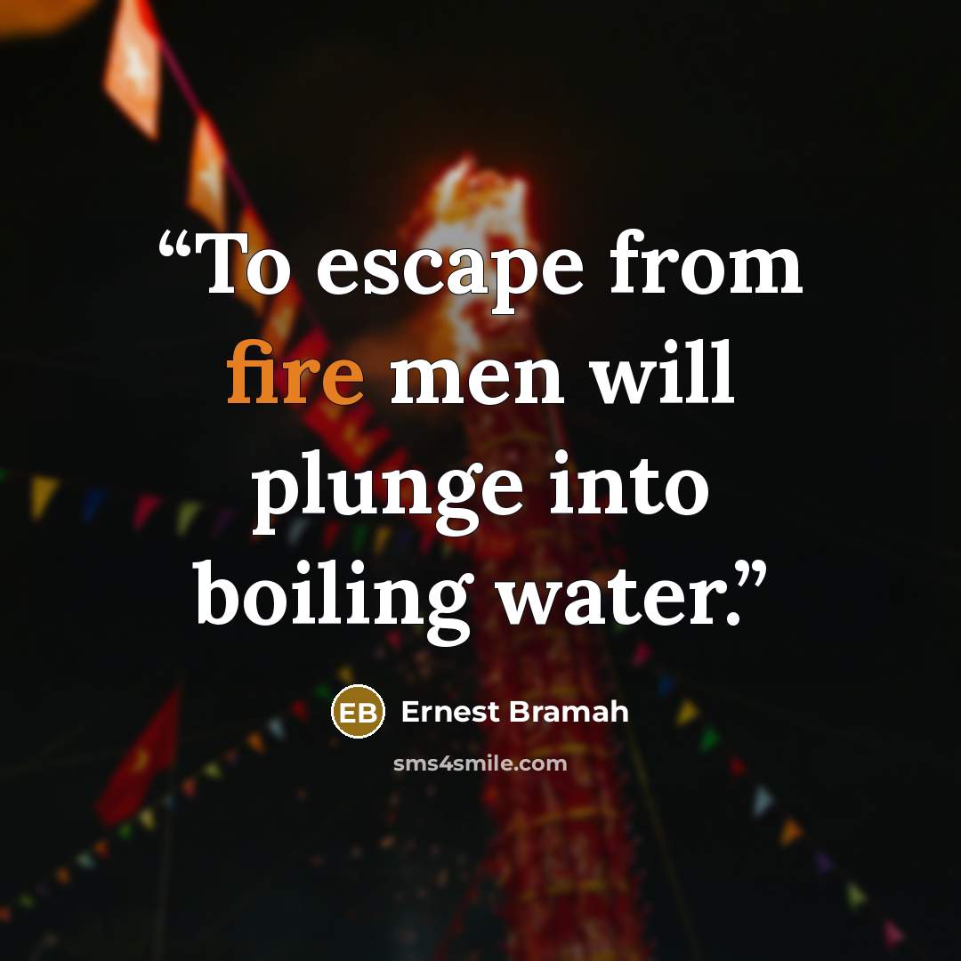“To escape from fire men will plunge into boiling water.” quote by Ernest Bramah