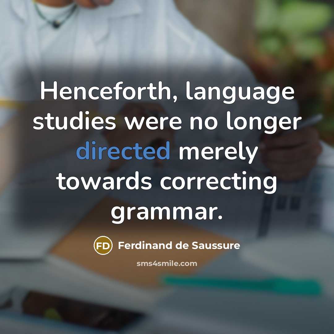 “Henceforth, language studies were no longer directed merely towards correcting grammar.” quote by Ferdinand de Saussure