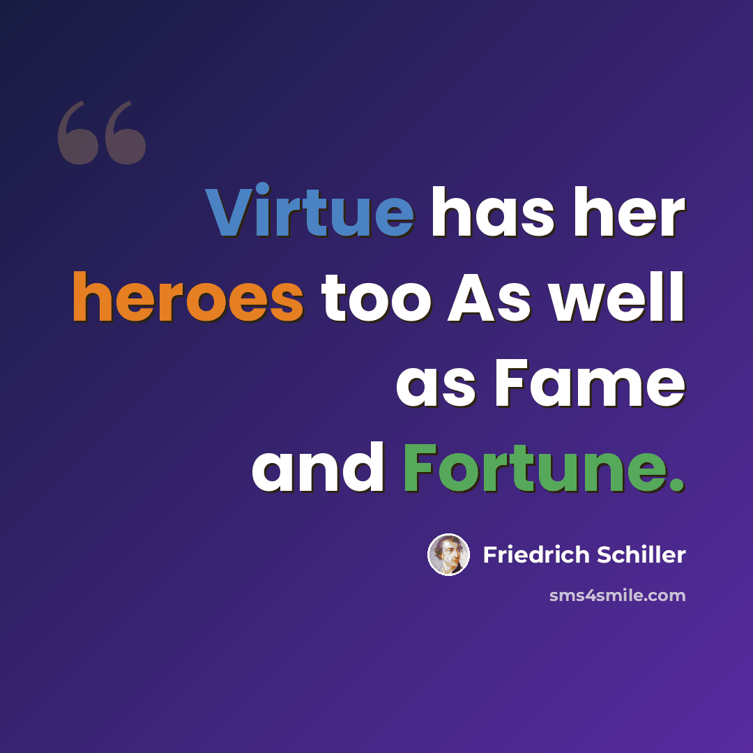 “Virtue has her heroes too As well as Fame and Fortune.” quote by Friedrich Schiller