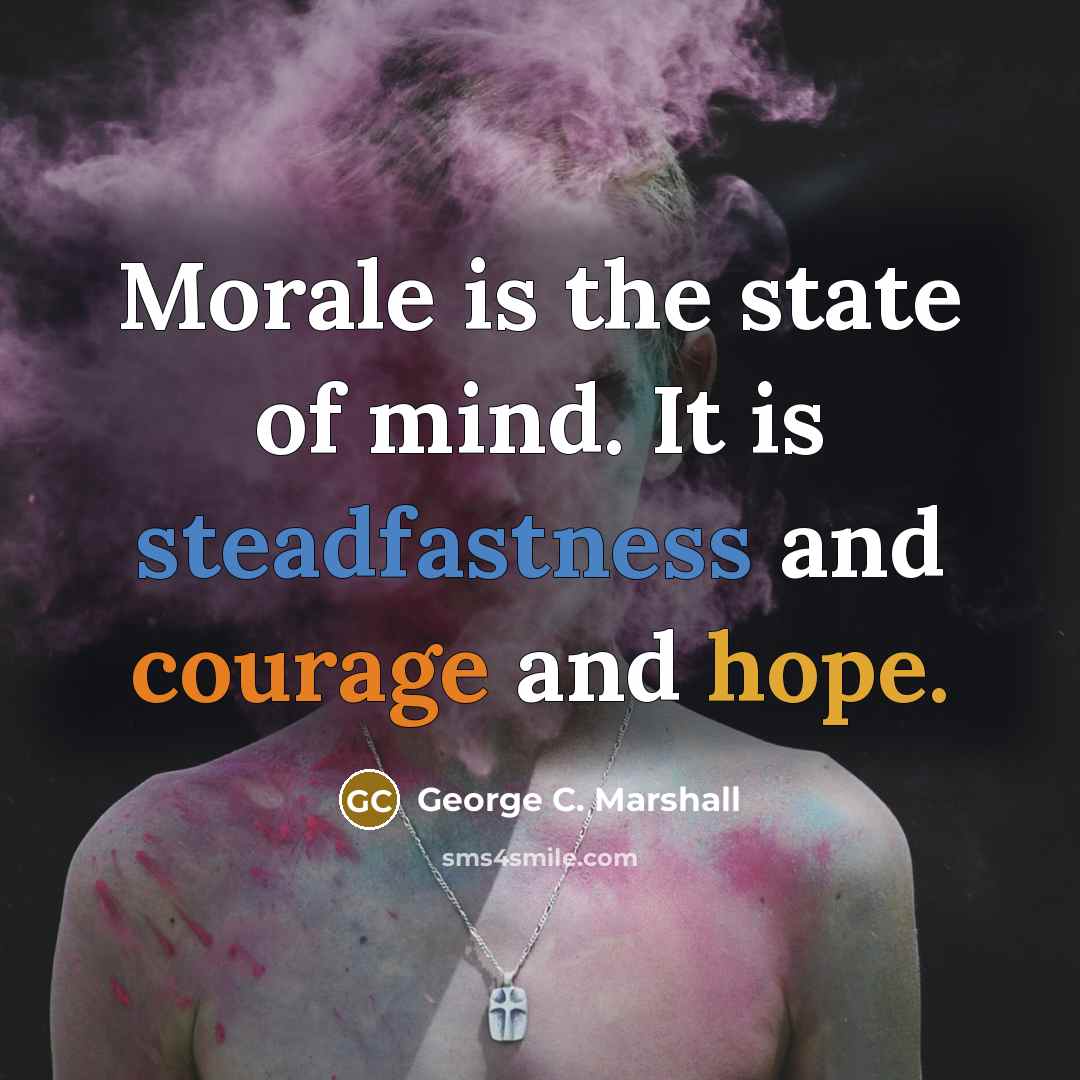 “Morale is the state of mind. It is steadfastness and courage and hope.” quote by George C. Marshall