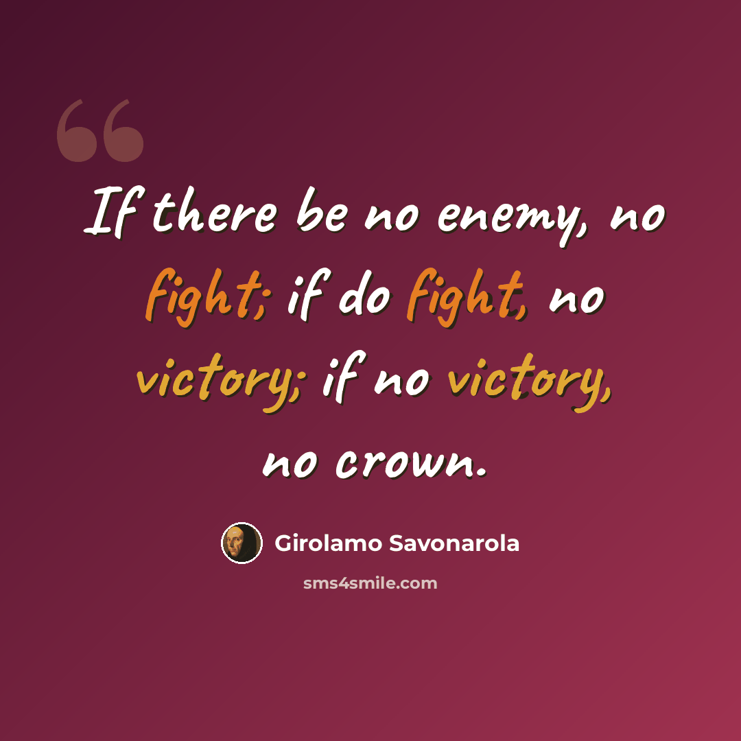 “If there be no enemy, no fight; if do fight, no victory; if no victory, no crown.” quote by Girolamo Savonarola