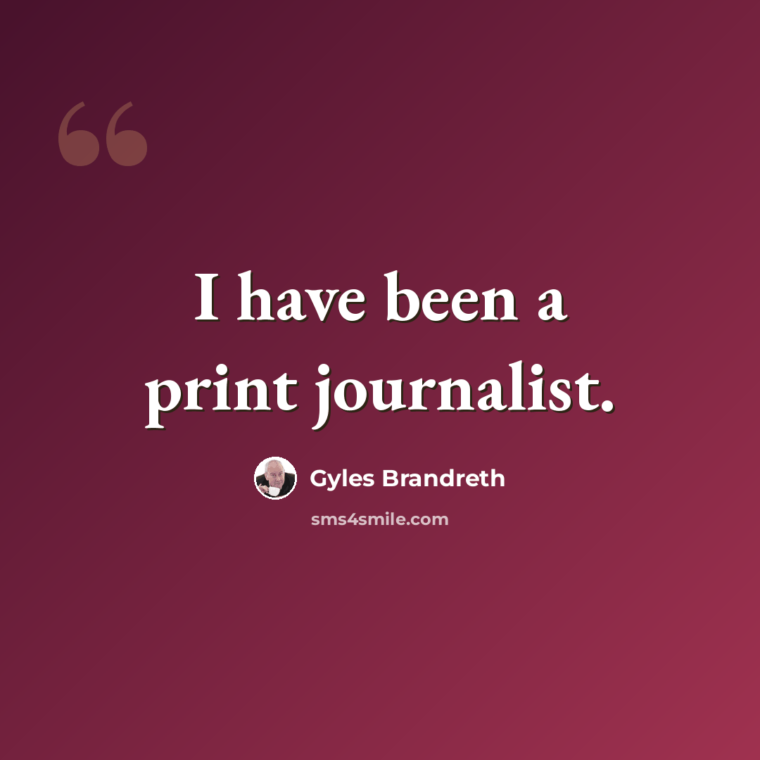 “I have been a print journalist.” quote by Gyles Brandreth