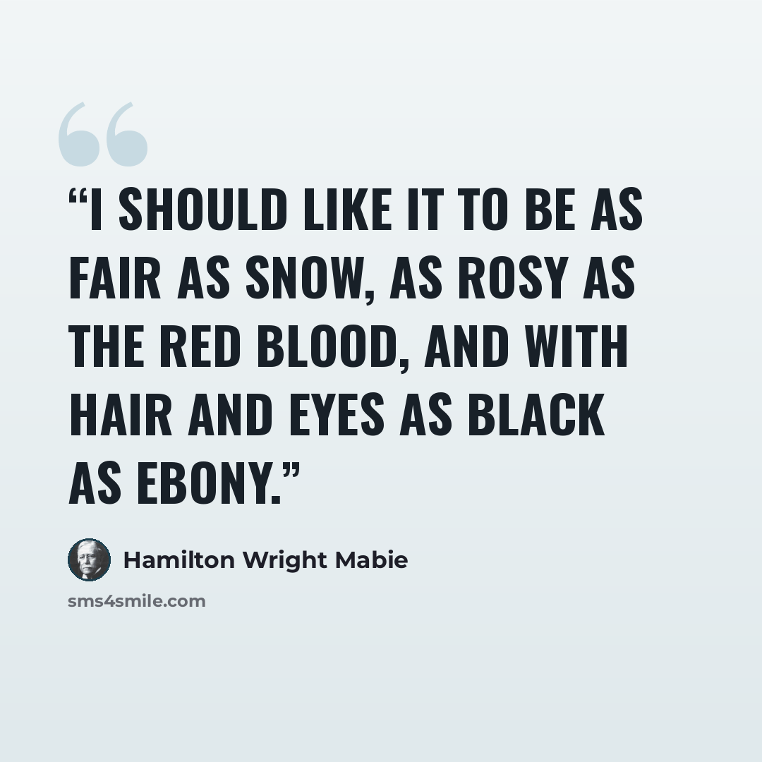 “I should like it to be as fair as snow, as rosy as the red blood, and with hair and eyes as black as ebony.” quote by Hamilton Wright Mabie
