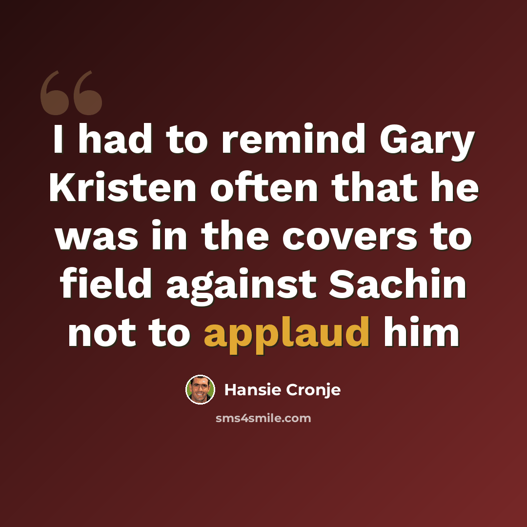 “I had to remind Gary Kristen often that he was in the covers to field against Sachin not to applaud him” quote by Hansie Cronje
