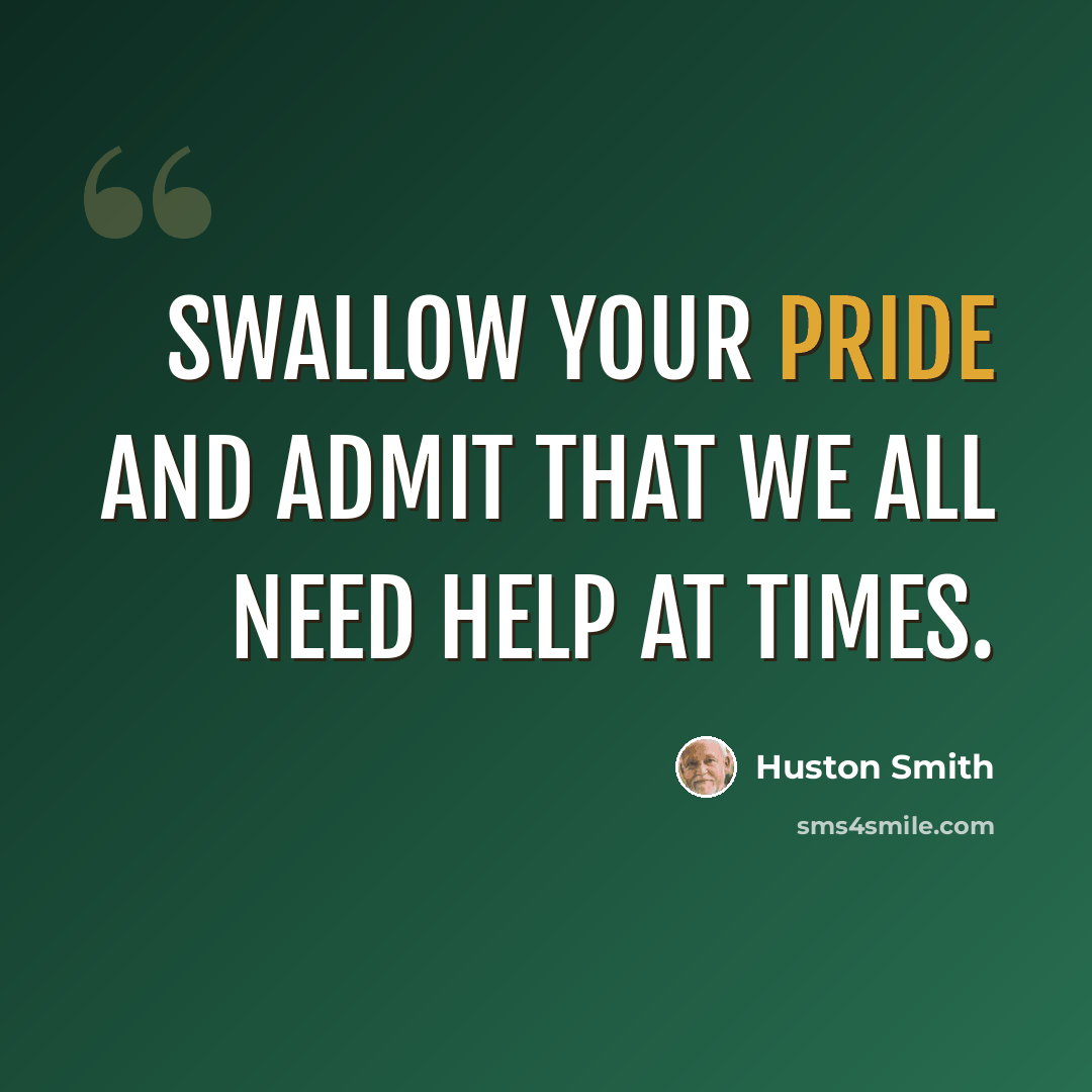 “Swallow your pride and admit that we all need help at times.” quote by Huston Smith