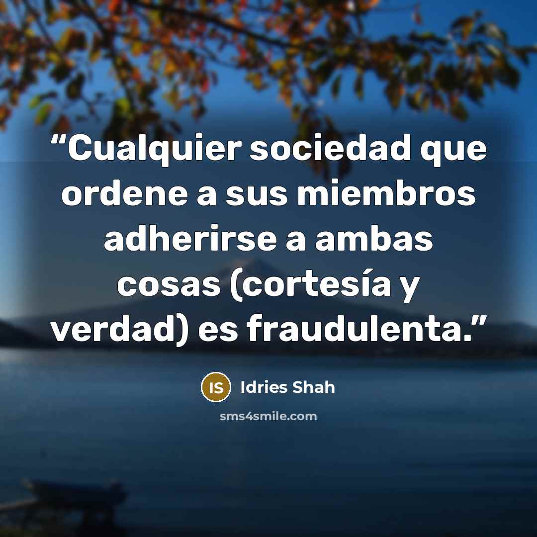 “Cualquier sociedad que ordene a sus miembros adherirse a ambas cosas (cortesía y verdad) es fraudulenta.” quote by Idries Shah
