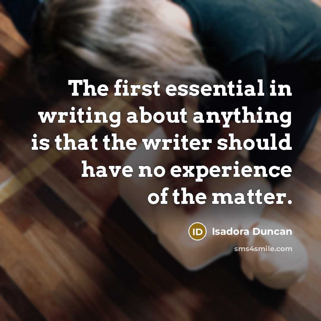 “The first essential in writing about anything is that the writer should have no experience of the matter.” quote by Isadora Duncan