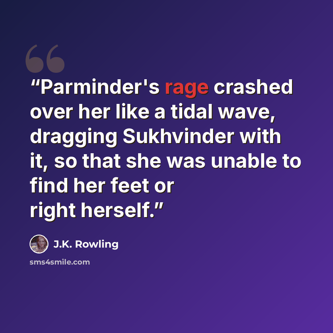 “Parminder's rage crashed over her like a tidal wave, dragging Sukhvinder with it, so that she was unable to find her feet or right herself.” quote by J.K. Rowling