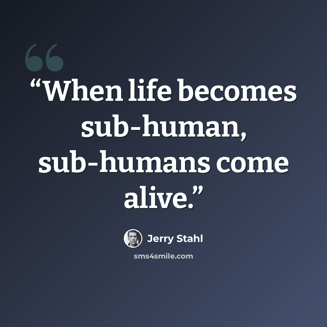 “When life becomes sub-human, sub-humans come alive.” quote by Jerry Stahl