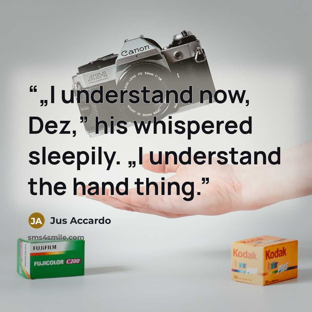 “„I understand now, Dez,” his whispered sleepily. „I understand the hand thing.” quote by Jus Accardo