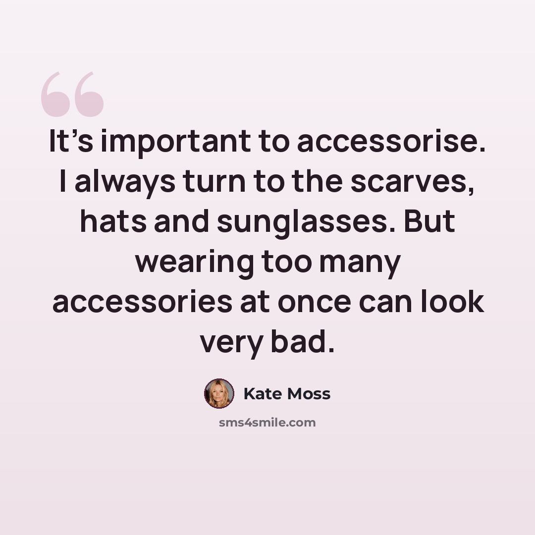 “It's important to accessorise. I always turn to the scarves, hats and sunglasses. But wearing too many accessories at once can look very bad.” quote by Kate Moss
