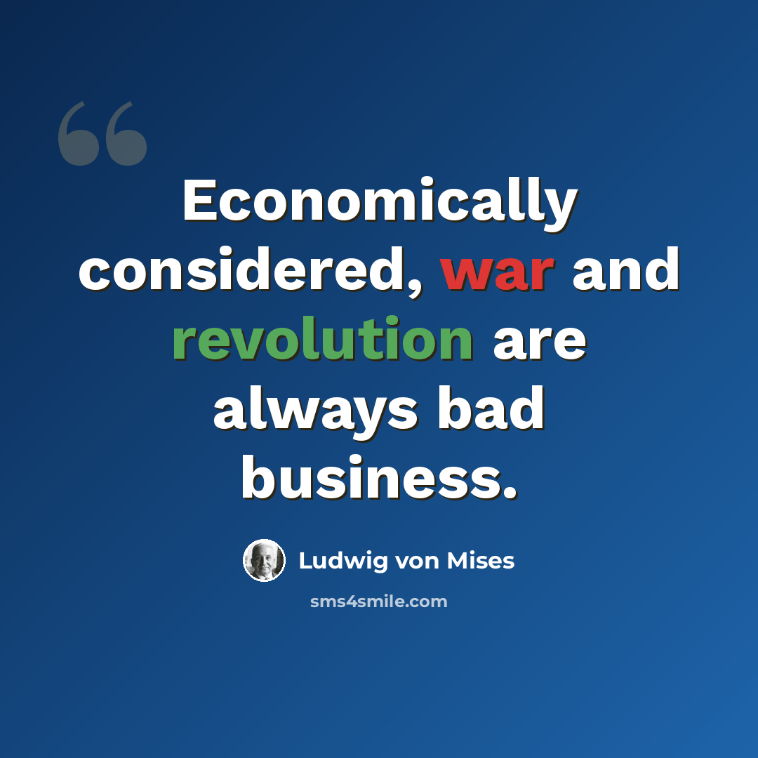 “Economically considered, war and revolution are always bad business.” quote by Ludwig von Mises