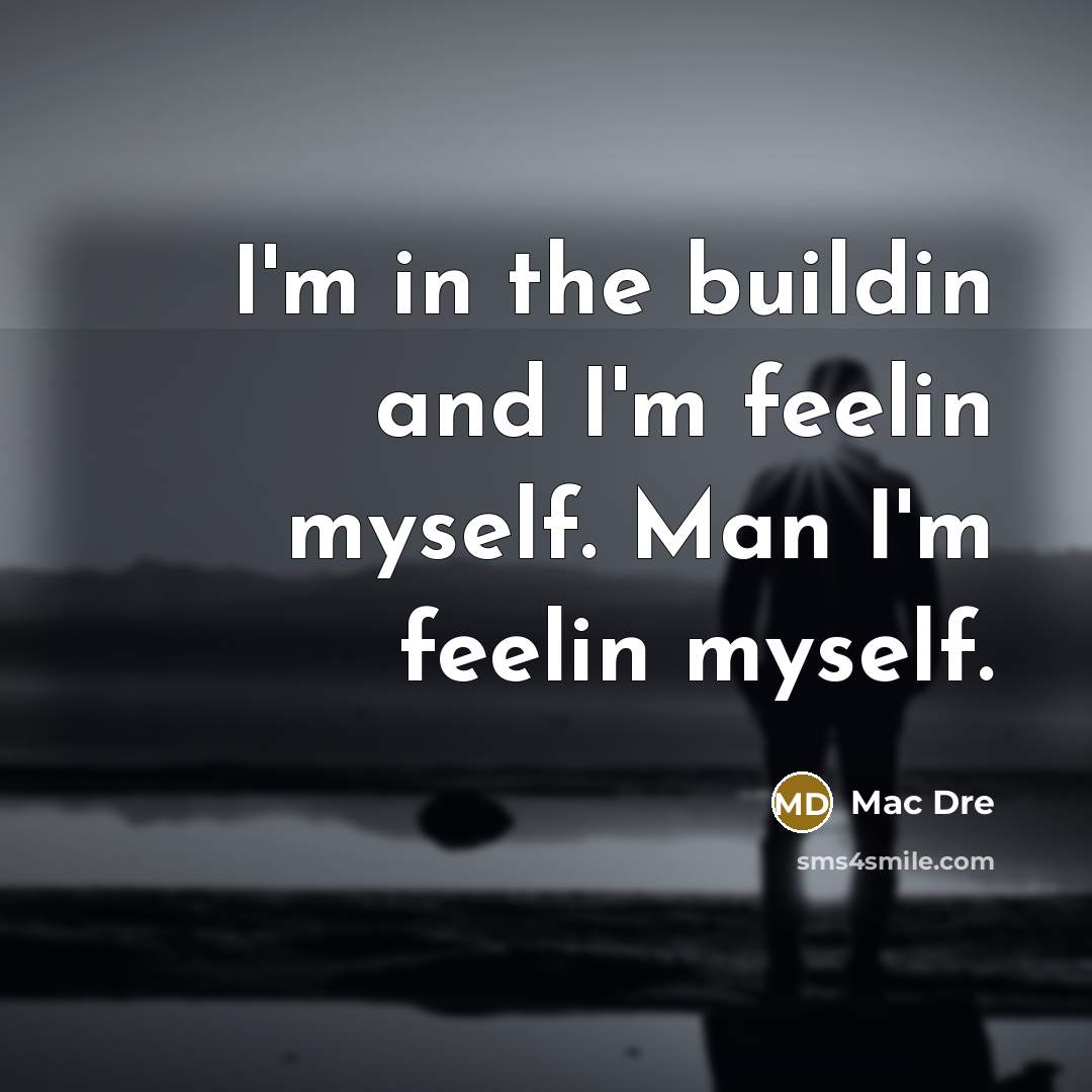 “I'm in the buildin and I'm feelin myself. Man I'm feelin myself.” quote by Mac Dre