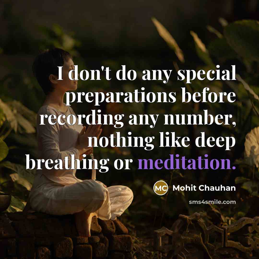 “I don't do any special preparations before recording any number, nothing like deep breathing or meditation.” quote by Mohit Chauhan