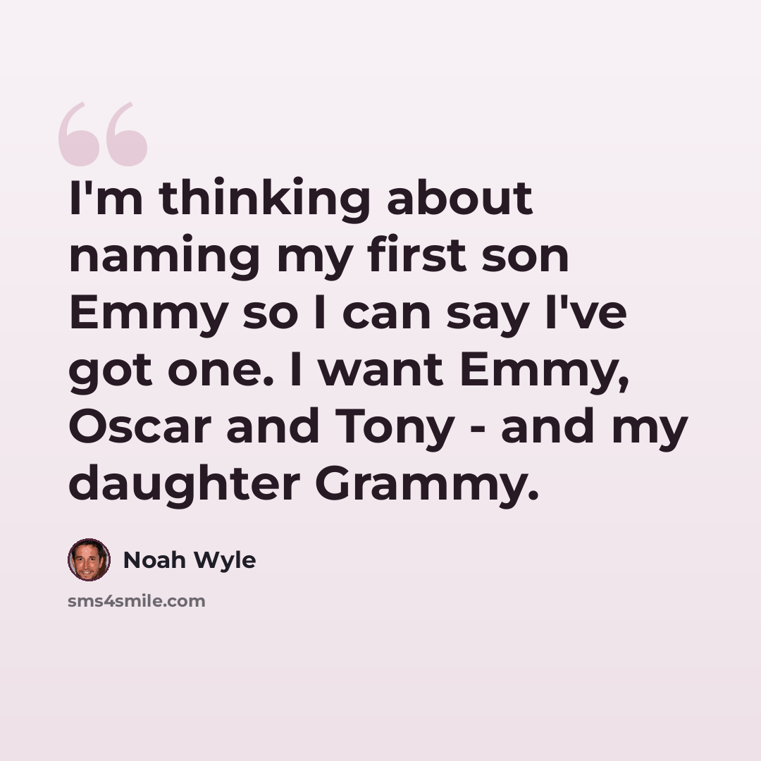 “I'm thinking about naming my first son Emmy so I can say I've got one. I want Emmy, Oscar and Tony - and my daughter Grammy.” quote by Noah Wyle