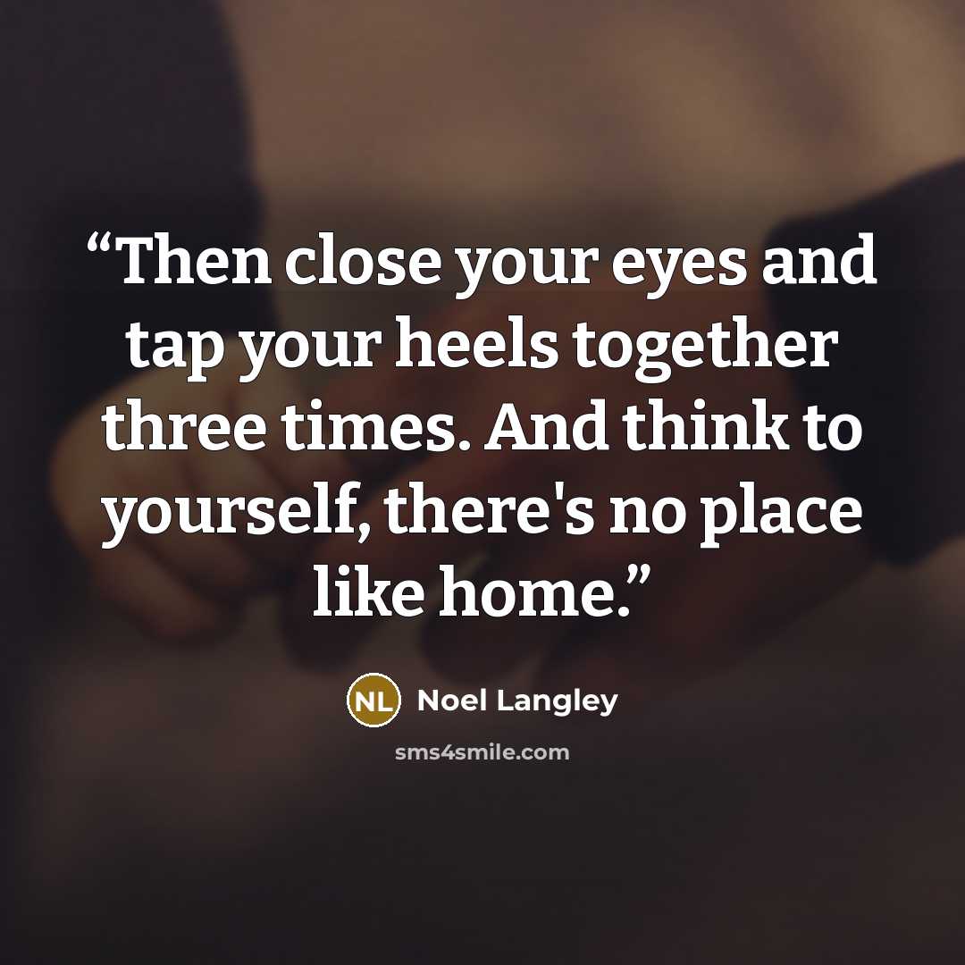 “Then close your eyes and tap your heels together three times. And think to yourself, there's no place like home.” quote by Noel Langley