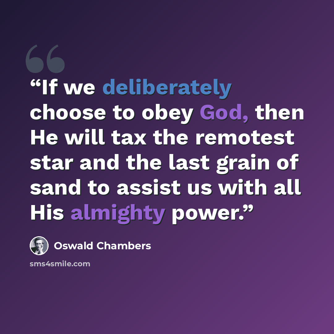 “If we deliberately choose to obey God, then He will tax the remotest star and the last grain of sand to assist us with all His almighty power.” quote by Oswald Chambers