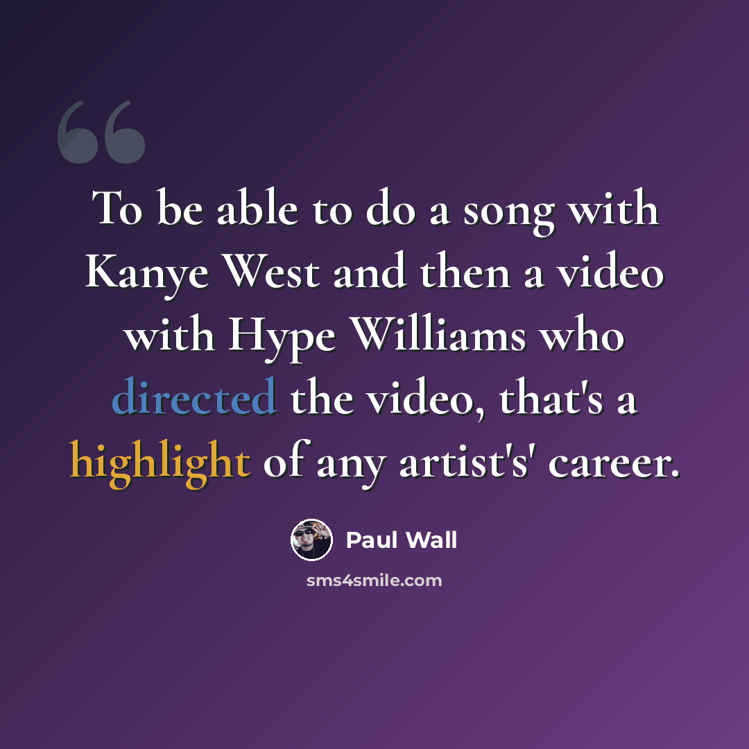“To be able to do a song with Kanye West and then a video with Hype Williams who directed the video, that's a highlight of any artist's' career.” quote by Paul Wall