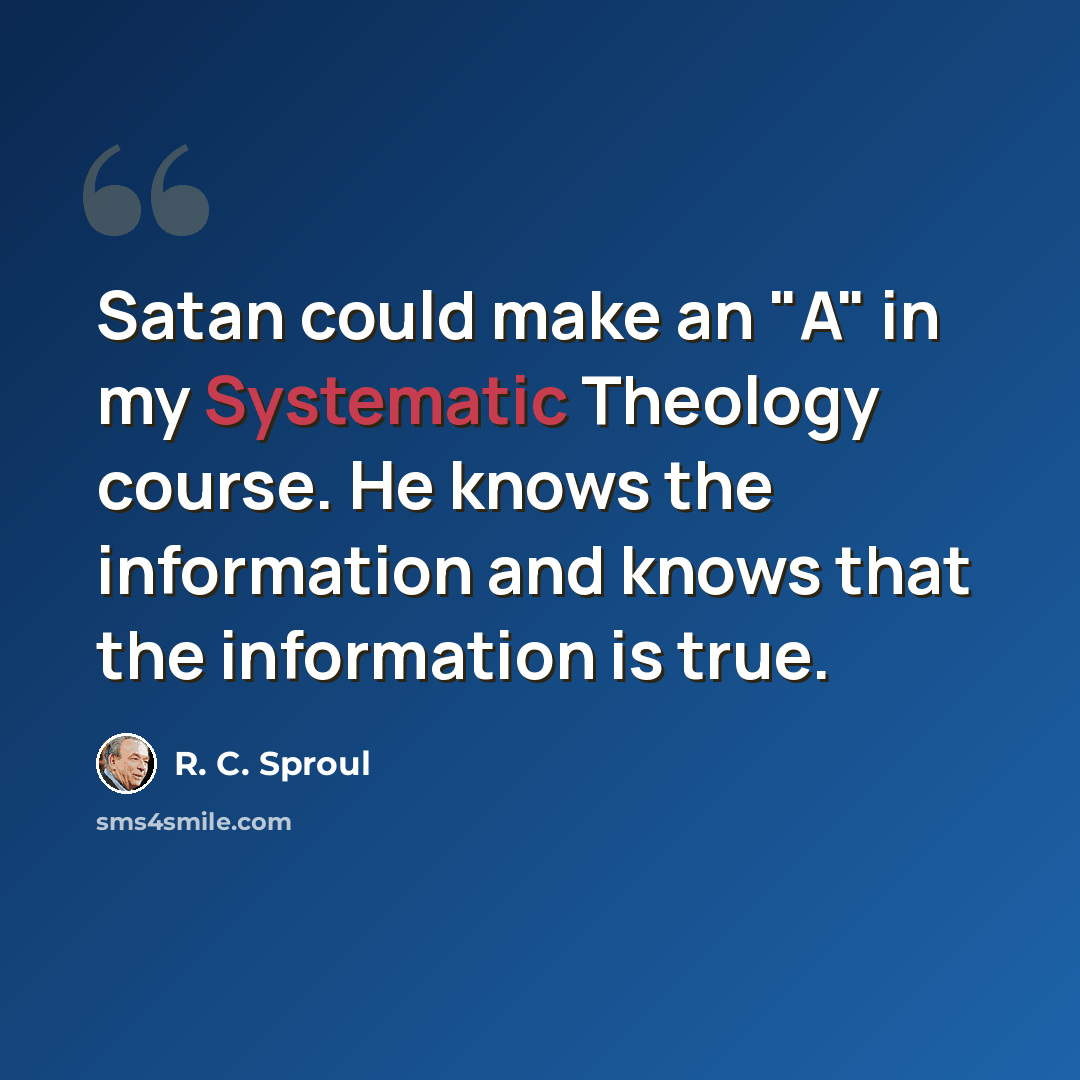 “Satan could make an "A" in my Systematic Theology course. He knows the information and knows that the information is true.” quote by R. C. Sproul