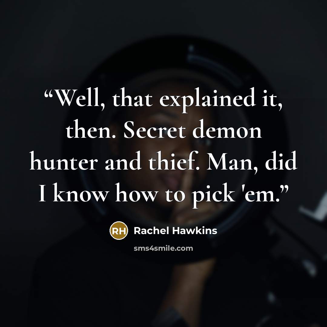 “Well, that explained it, then. Secret demon hunter and thief. Man, did I know how to pick 'em.” quote by Rachel Hawkins