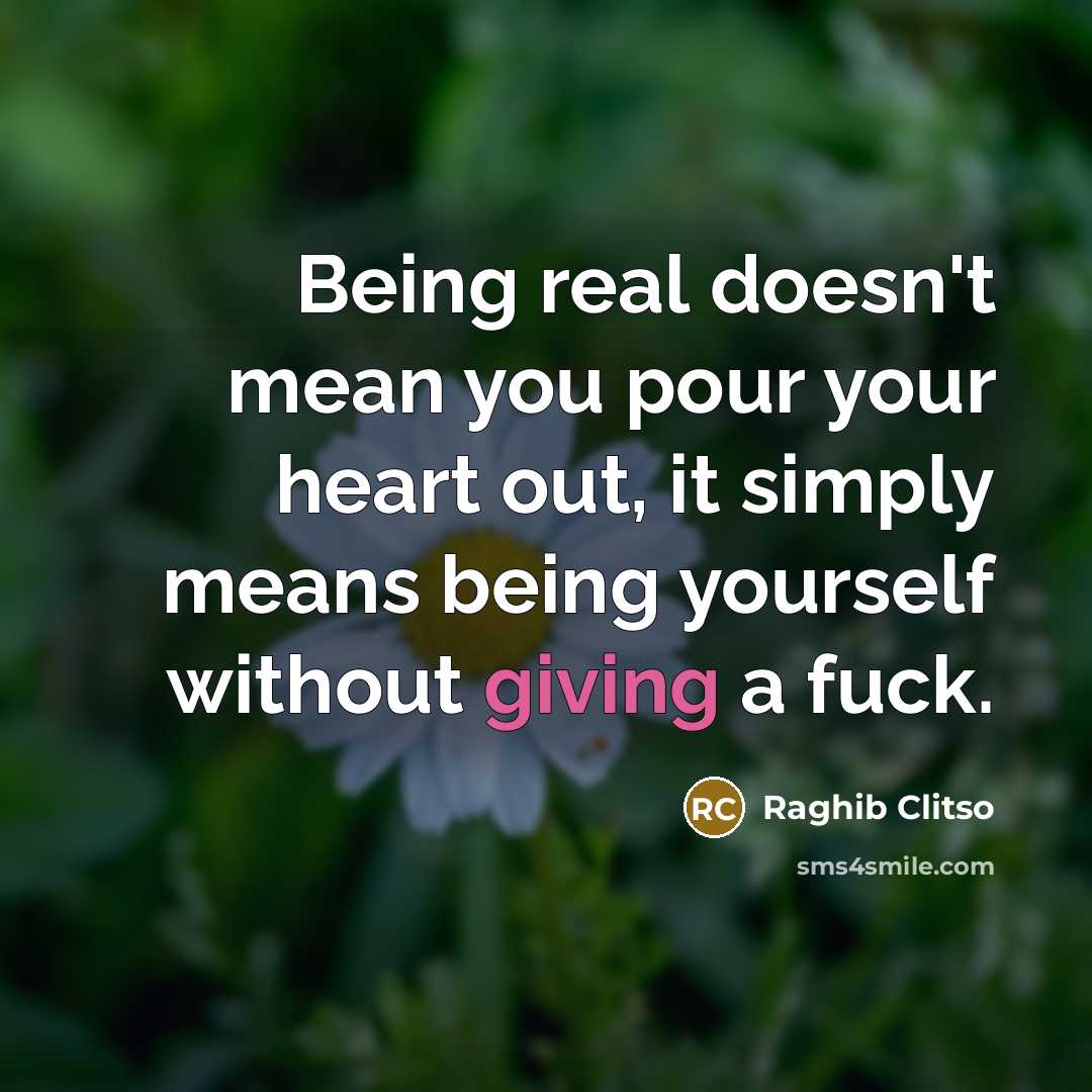 “Being real doesn't mean you pour your heart out, it simply means being yourself without giving a fuck.” quote by Raghib Clitso