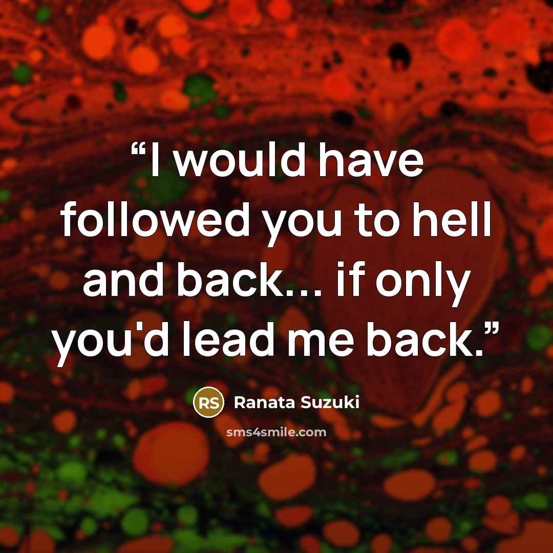“I would have followed you to hell and back... if only you'd lead me back.” quote by Ranata Suzuki