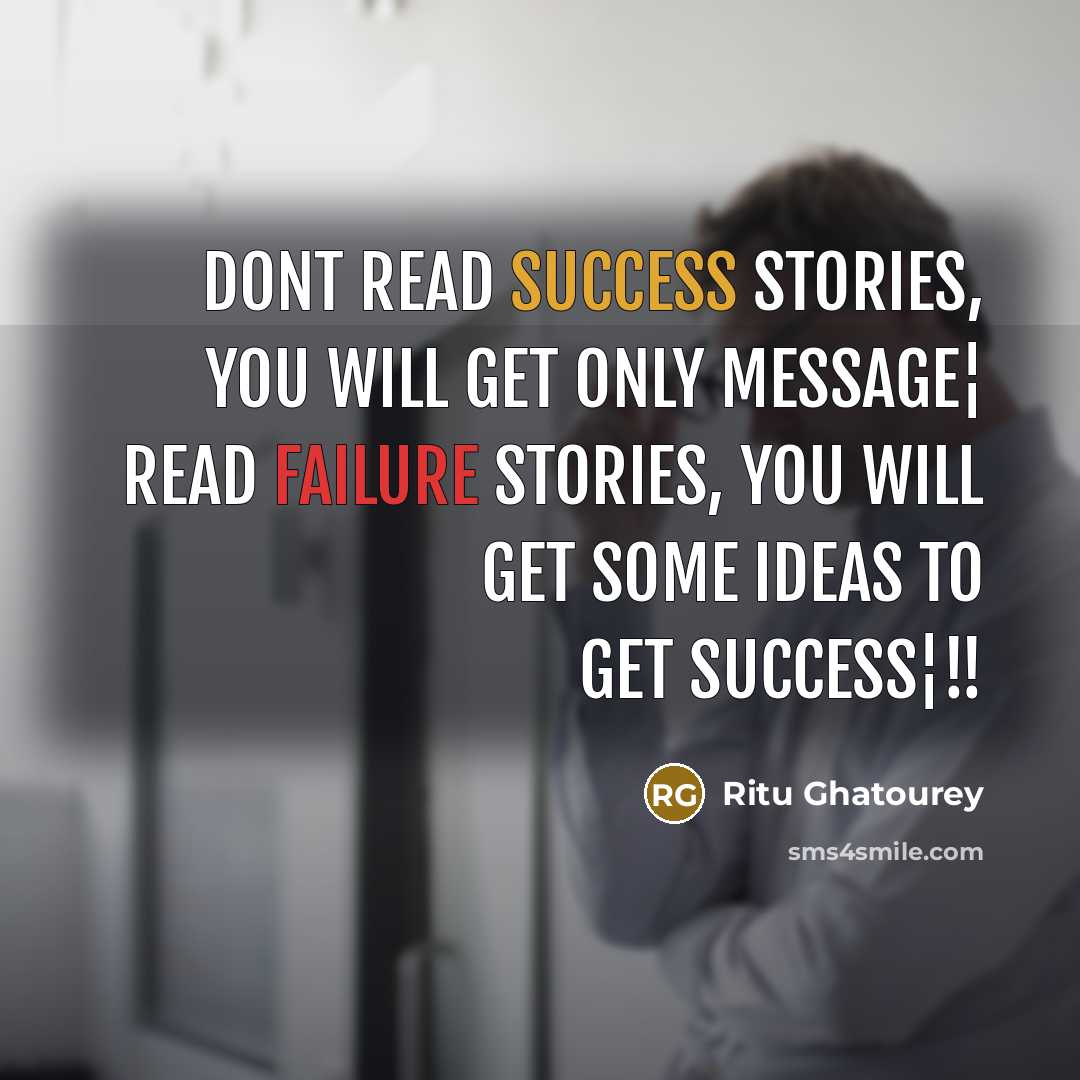 “Dont read success stories, you will get only message¦ Read failure stories, you will get some ideas to get success¦!!” quote by Ritu Ghatourey