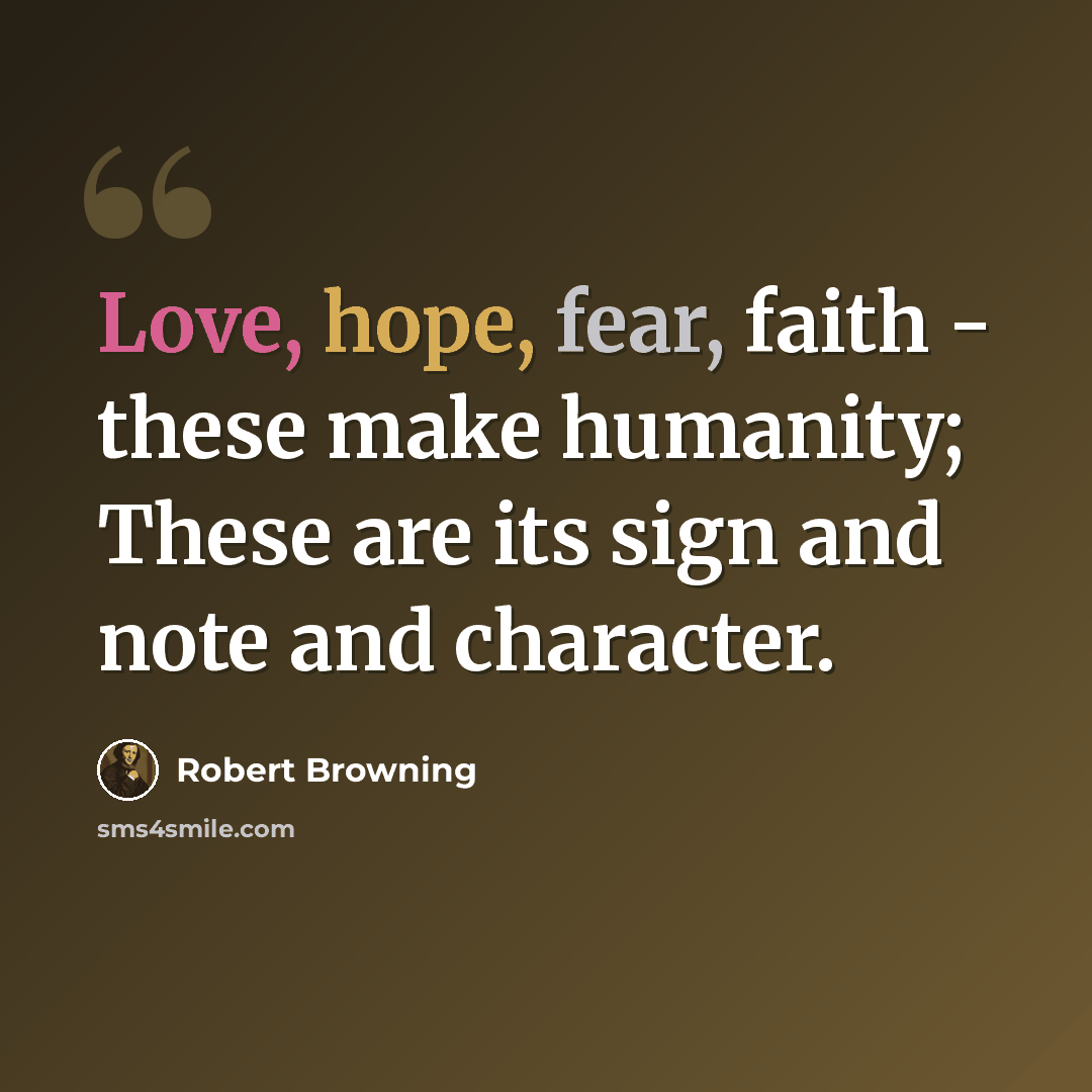 “Love, hope, fear, faith - these make humanity; These are its sign and note and character.” quote by Robert Browning