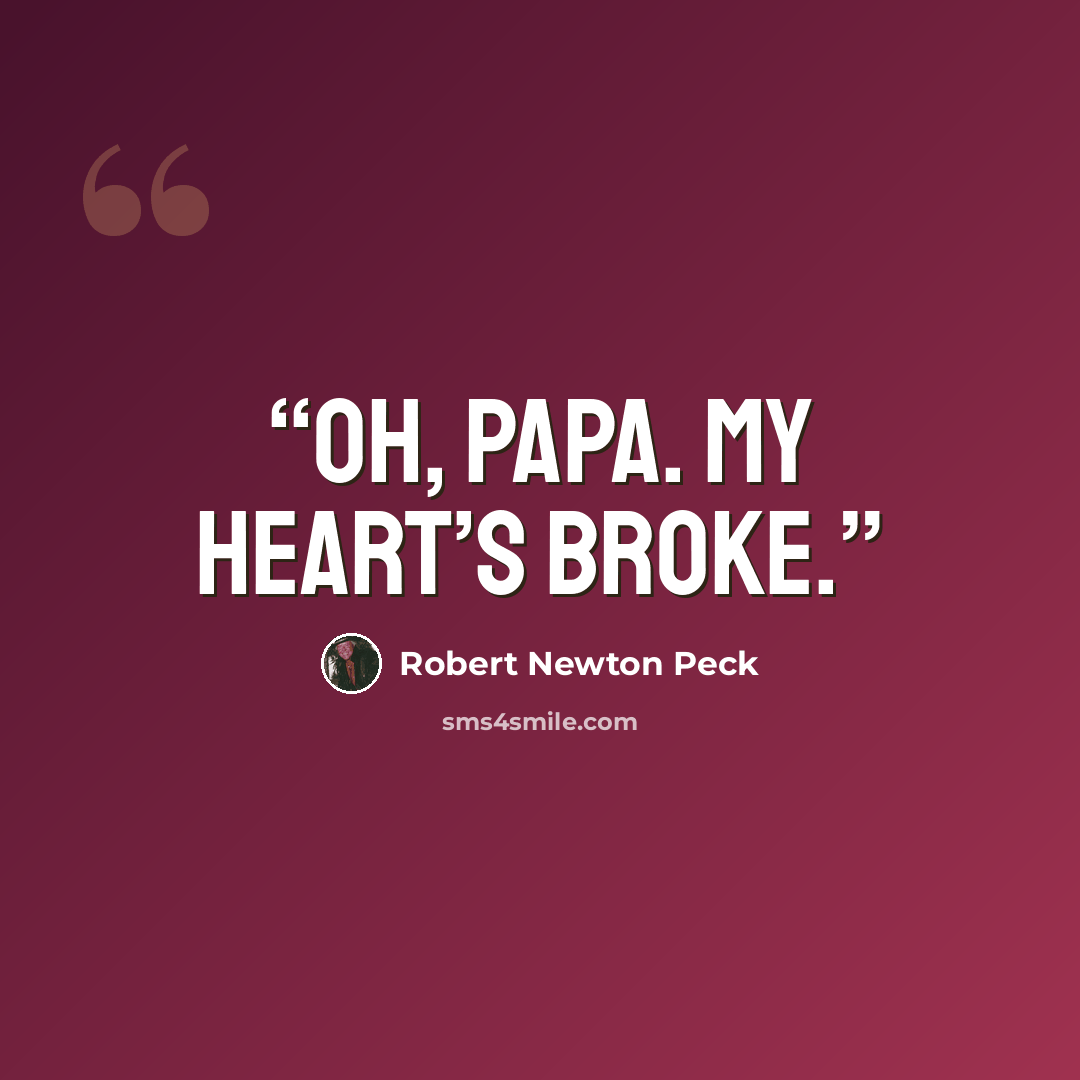 “Oh, Papa. My heart’s broke.” quote by Robert Newton Peck