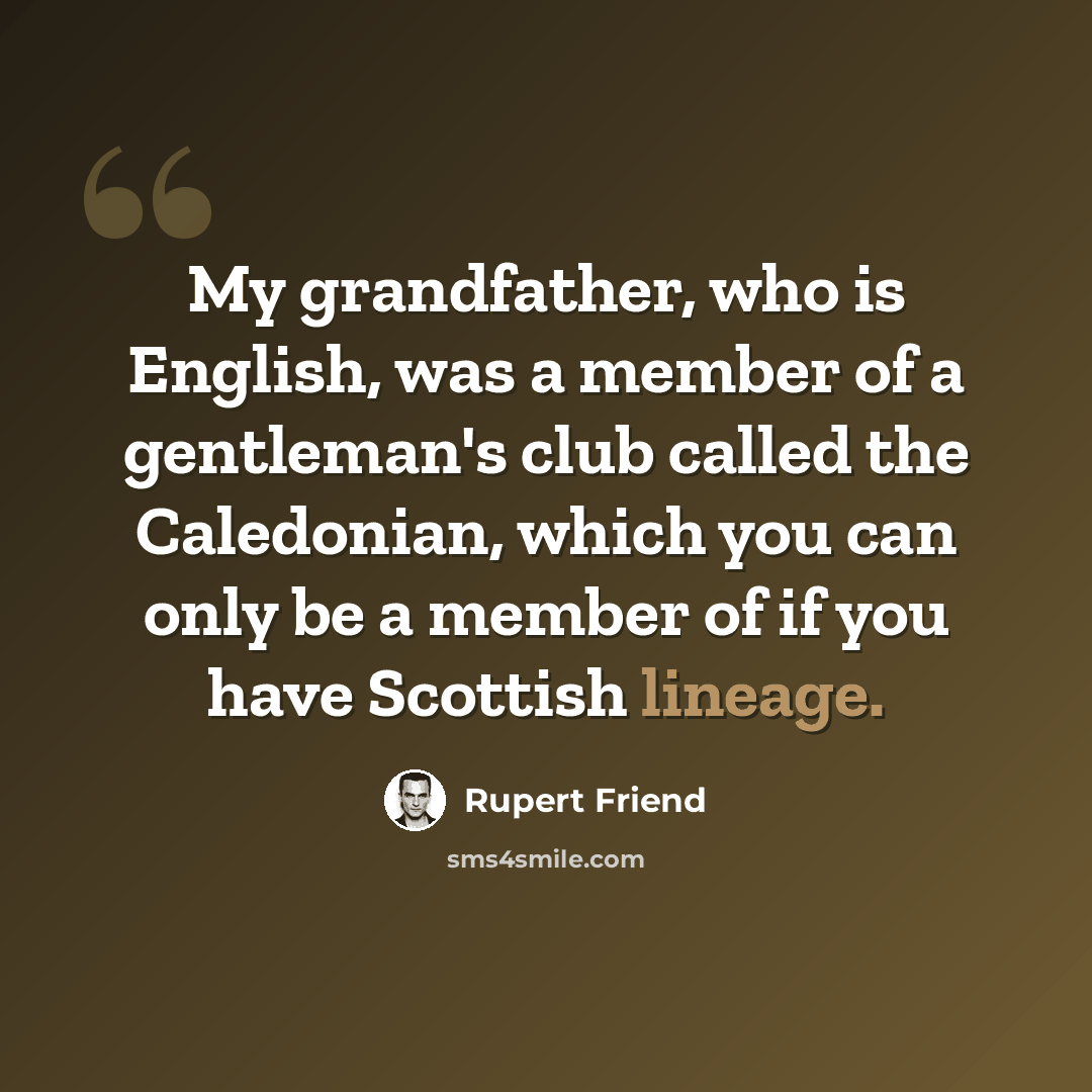 “My grandfather, who is English, was a member of a gentleman's club called the Caledonian, which you can only be a member of if you have Scottish lineage.” quote by Rupert Friend