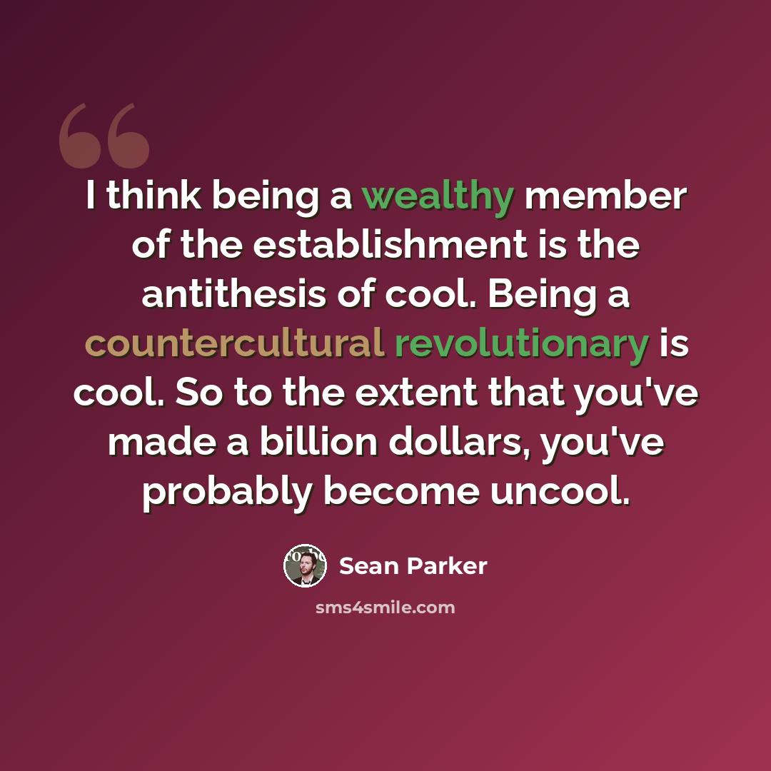 “I think being a wealthy member of the establishment is the antithesis of cool. Being a countercultural revolutionary is cool. So to the extent that you've made a billion dollars, you've probably become uncool.” quote by Sean Parker