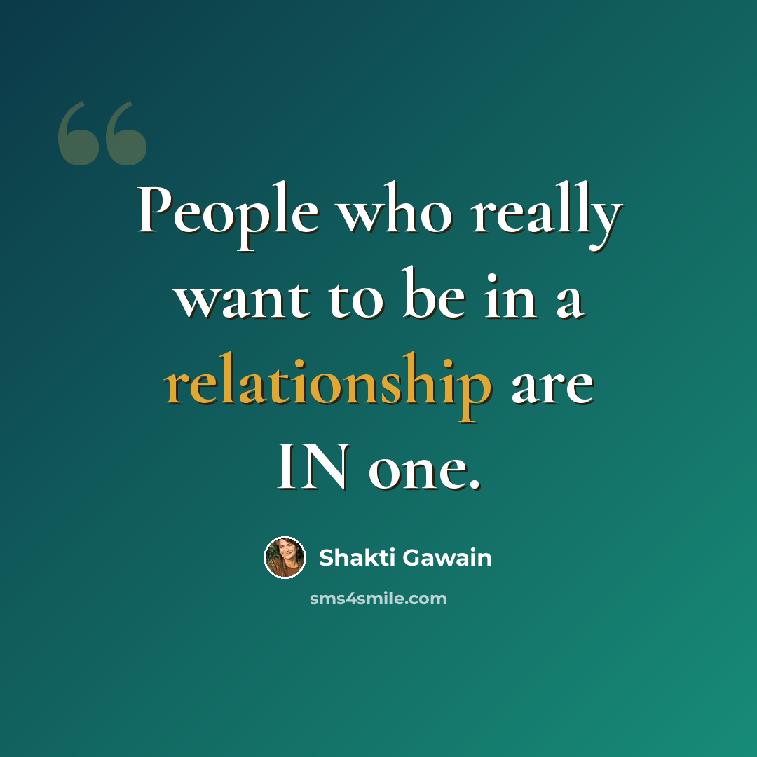 “People who really want to be in a relationship are IN one.” quote by Shakti Gawain