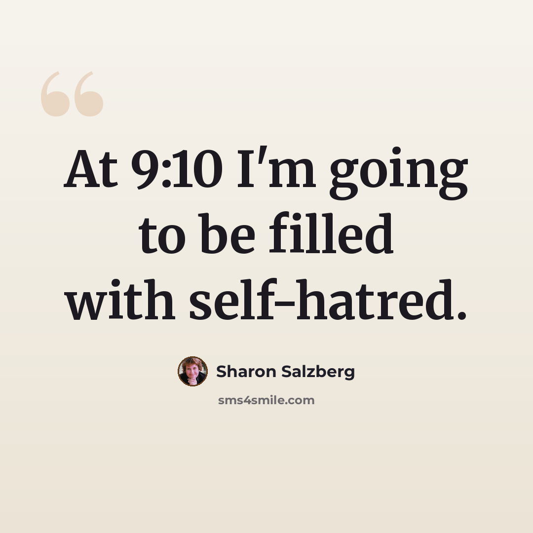 “At 9:10 I'm going to be filled with self-hatred.” quote by Sharon Salzberg