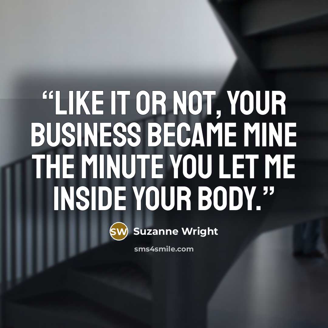 “Like it or not, your business became mine the minute you let me inside your body.” quote by Suzanne Wright