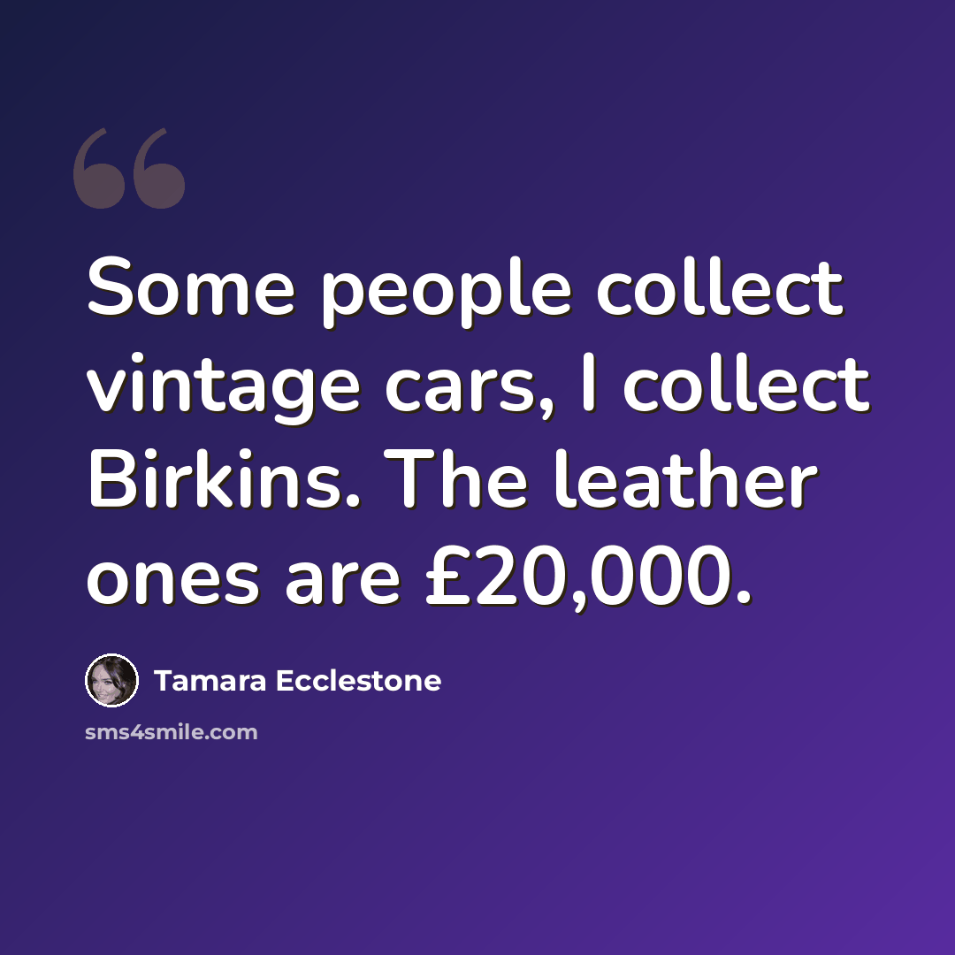 “Some people collect vintage cars, I collect Birkins. The leather ones are £20,000.” quote by Tamara Ecclestone
