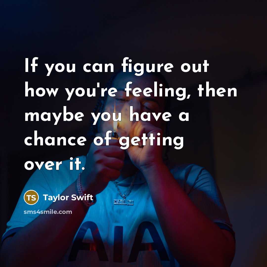 “If you can figure out how you're feeling, then maybe you have a chance of getting over it.” quote by Taylor Swift