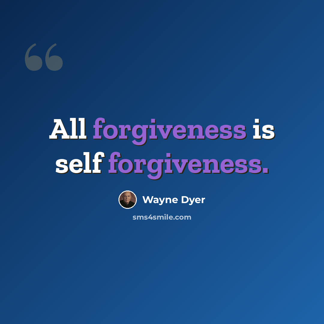 “All forgiveness is self forgiveness.” quote by Wayne Dyer