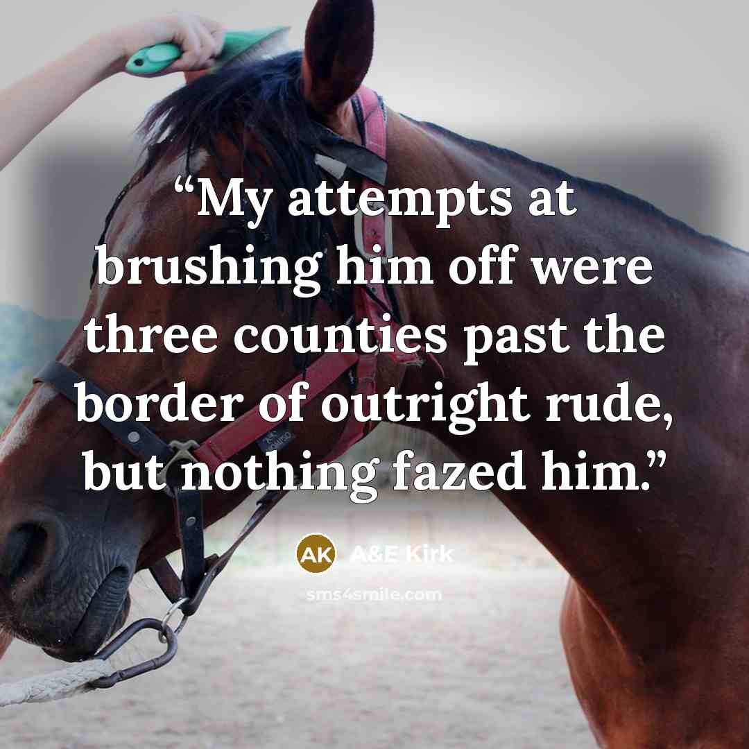 “My attempts at brushing him off were three counties past the border of outright rude, but nothing fazed him.” quote by A&E Kirk