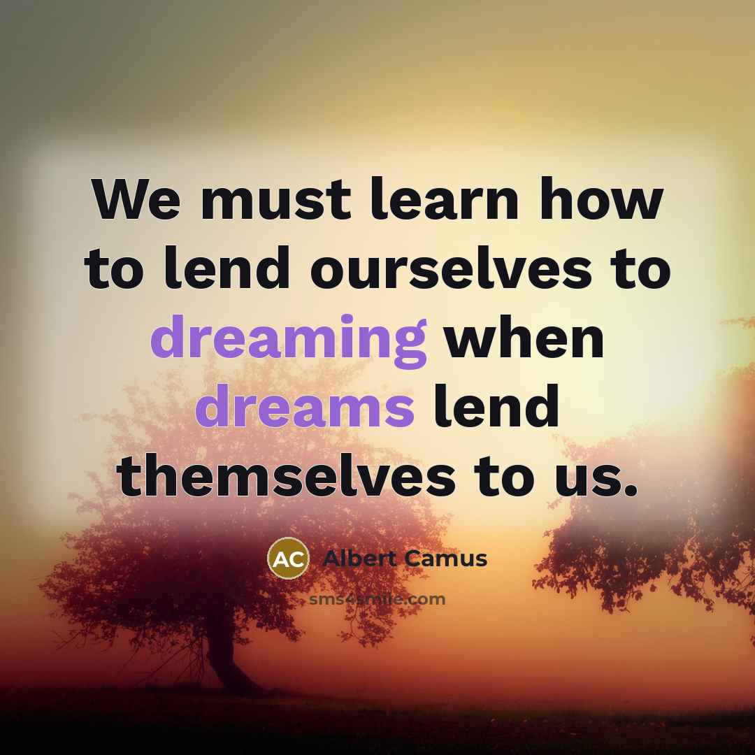 “We must learn how to lend ourselves to dreaming when dreams lend themselves to us.” quote by Albert Camus