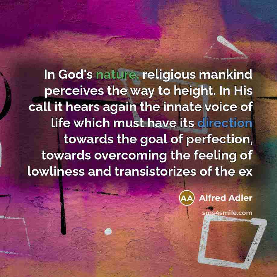 “In God's nature, religious mankind perceives the way to height. In His call it hears again the innate voice of life which must have its direction towards the goal of perfection, towards overcoming the feeling of lowliness and transistorizes of the ex” quote by Alfred Adler