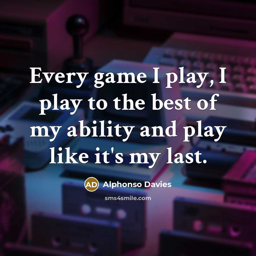 “Every game I play, I play to the best of my ability and play like it's my last.” quote by Alphonso Davies
