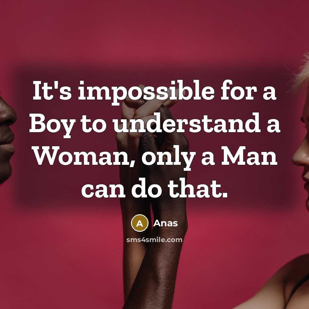 “It's impossible for a Boy to understand a Woman, only a Man can do that.” quote by Anas