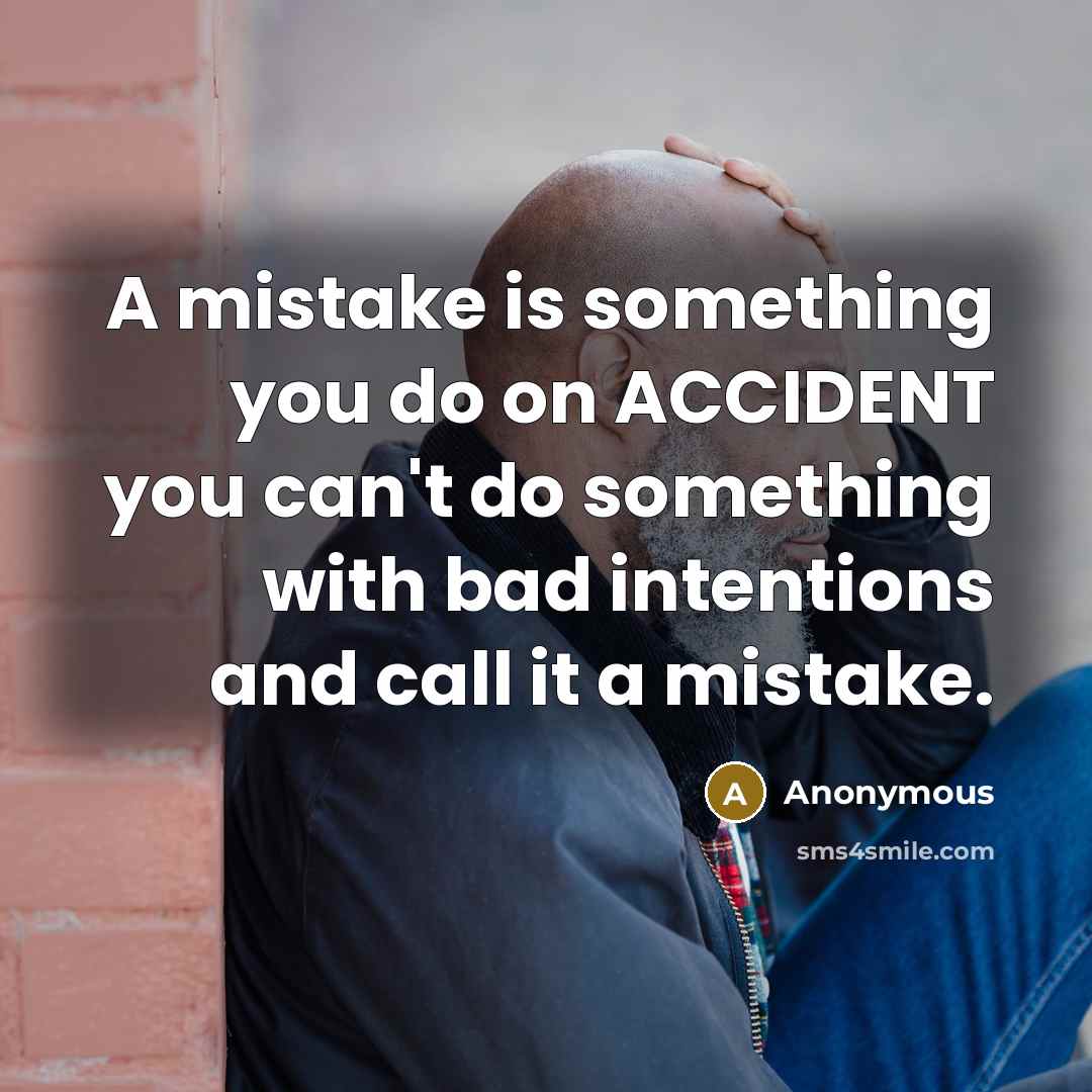“A mistake is something you do on ACCIDENT you can't do something with bad intentions and call it a mistake.” quote by Anonymous