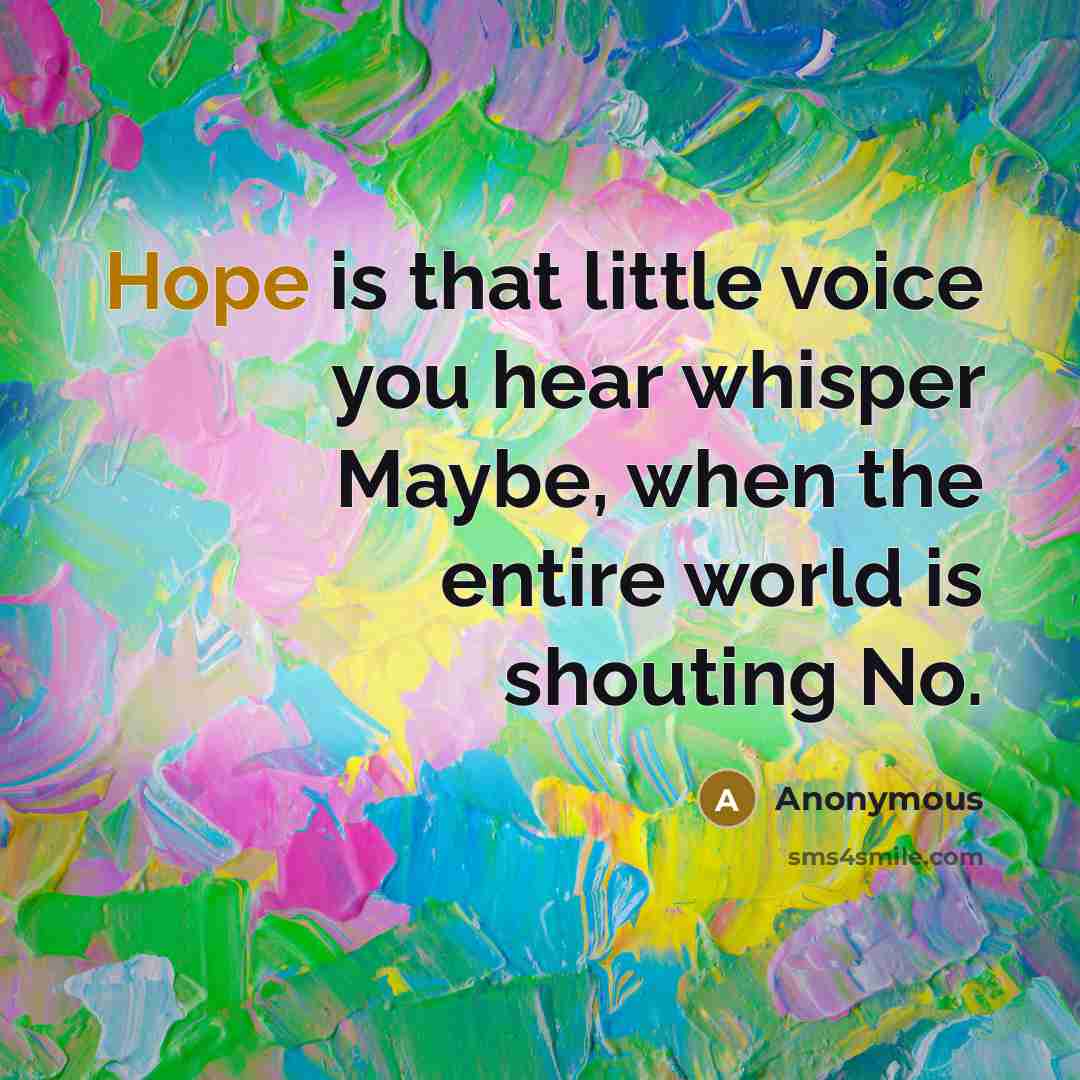 “Hope is that little voice you hear whisper Maybe, when the entire world is shouting No.” quote by Anonymous